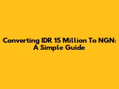 Converting IDR 15 Million To NGN: A Simple Guide