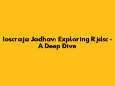 Ioscraja Jadhav: Exploring Rjdsc - A Deep Dive