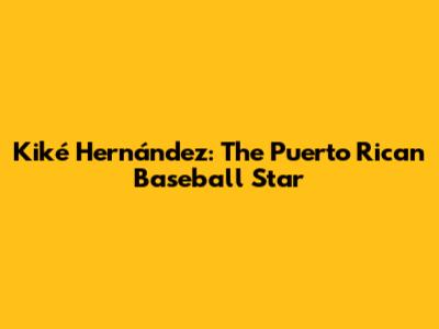 Kiké Hernández: The Puerto Rican Baseball Star