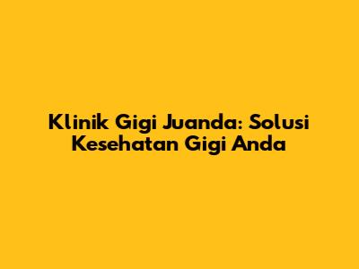 Klinik Gigi Juanda: Solusi Kesehatan Gigi Anda