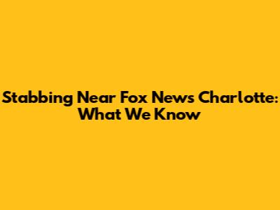 Stabbing Near Fox News Charlotte: What We Know