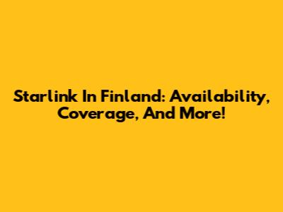 Starlink In Finland: Availability, Coverage, And More!