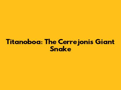 Titanoboa: The Cerrejonis Giant Snake