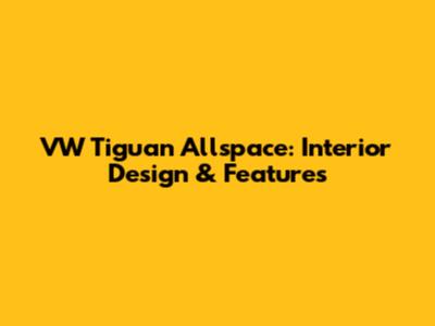 VW Tiguan Allspace: Interior Design & Features